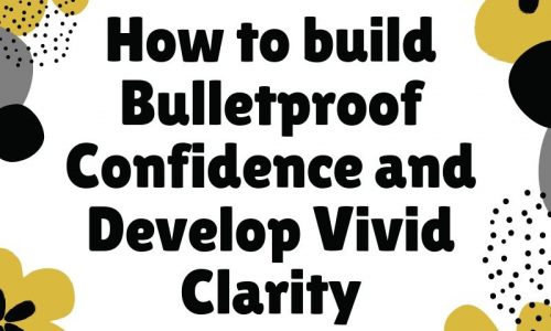 How to build Bulletproof Confidence and Develop Vivid Clarity